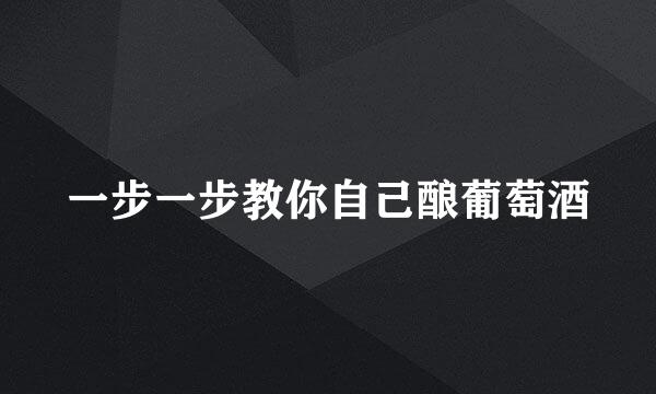 一步一步教你自己酿葡萄酒