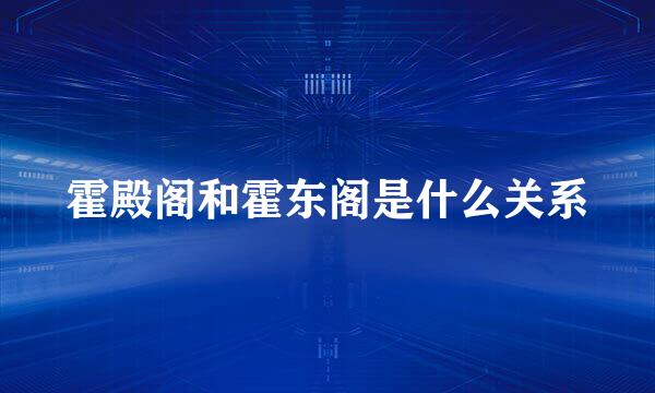 霍殿阁和霍东阁是什么关系