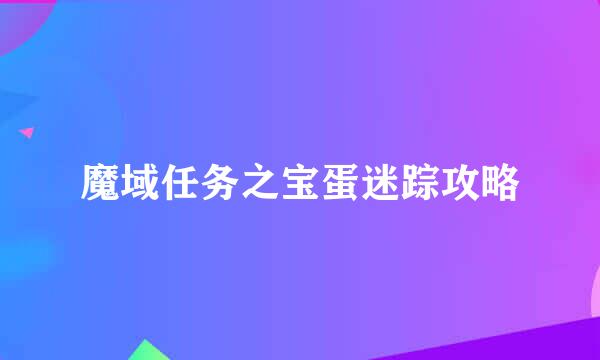 魔域任务之宝蛋迷踪攻略