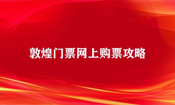 敦煌门票网上购票攻略