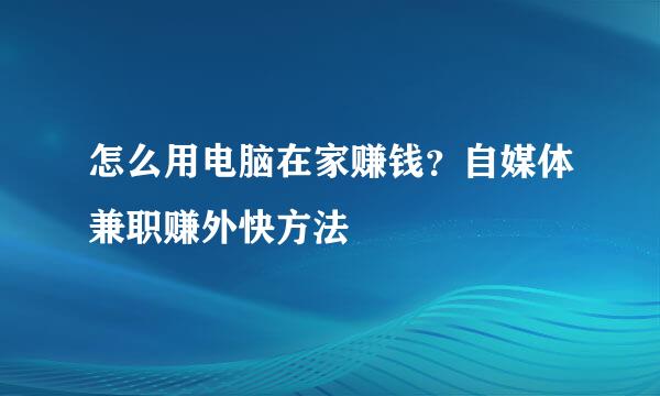 怎么用电脑在家赚钱？自媒体兼职赚外快方法