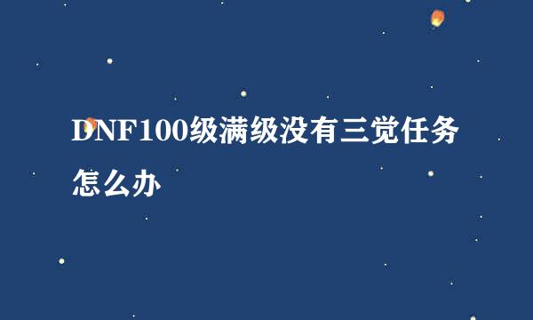 DNF100级满级没有三觉任务怎么办