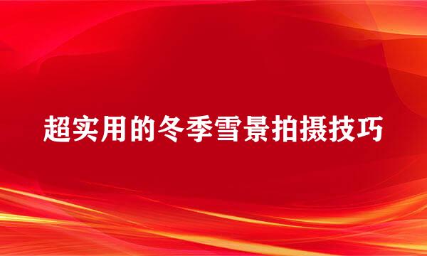 超实用的冬季雪景拍摄技巧
