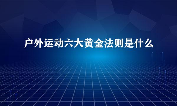 户外运动六大黄金法则是什么