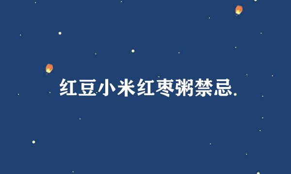 红豆小米红枣粥禁忌