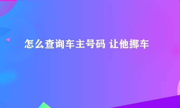 怎么查询车主号码 让他挪车