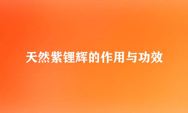 天然紫锂辉的作用与功效