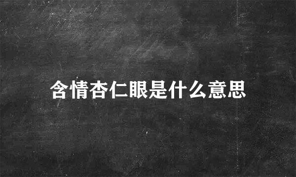 含情杏仁眼是什么意思