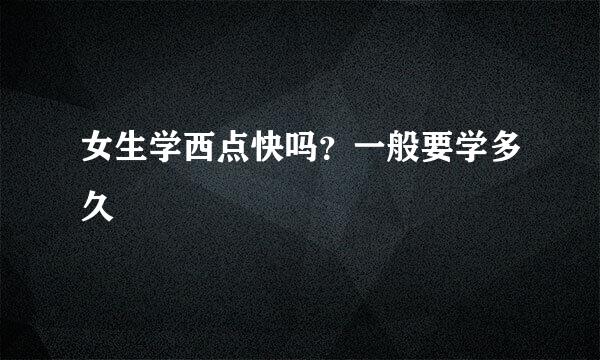 女生学西点快吗?一般要学多久