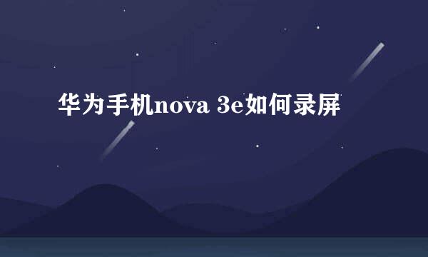 华为手机nova 3e如何录屏