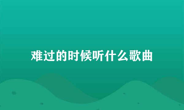 难过的时候听什么歌曲