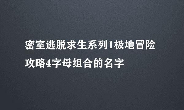 密室逃脱求生系列1极地冒险攻略4字母组合的名字