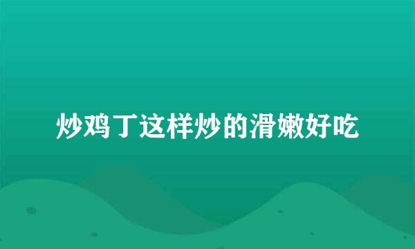 炒鸡丁这样炒的滑嫩好吃