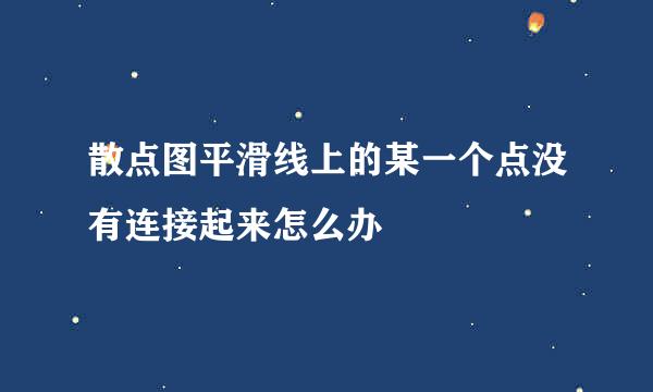 散点图平滑线上的某一个点没有连接起来怎么办