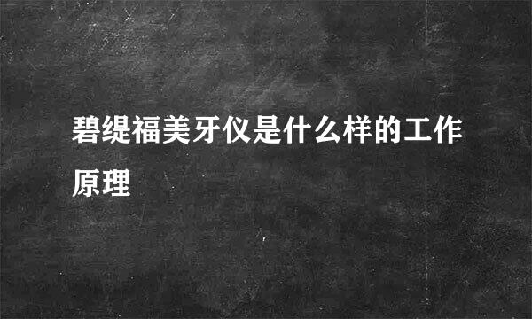 碧缇福美牙仪是什么样的工作原理
