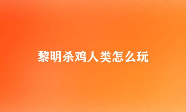 黎明杀鸡人类怎么玩