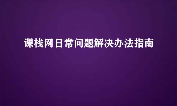 课栈网日常问题解决办法指南