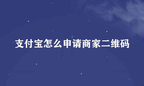 支付宝怎么申请商家二维码