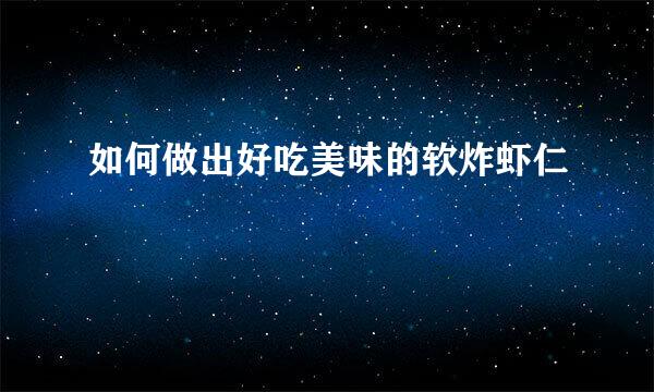 如何做出好吃美味的软炸虾仁
