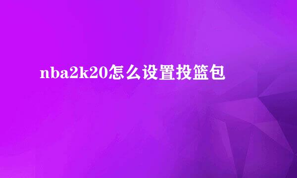 nba2k20怎么设置投篮包