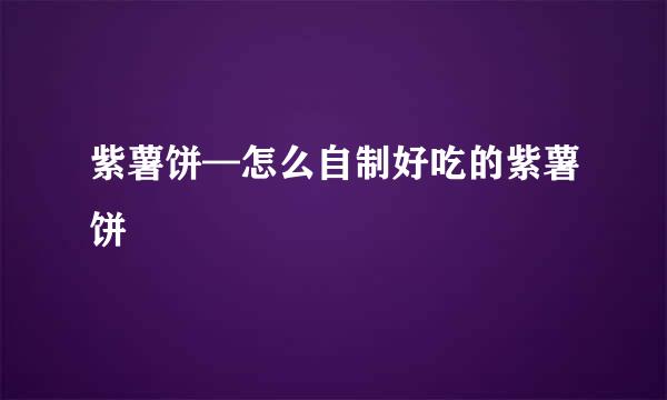 紫薯饼—怎么自制好吃的紫薯饼
