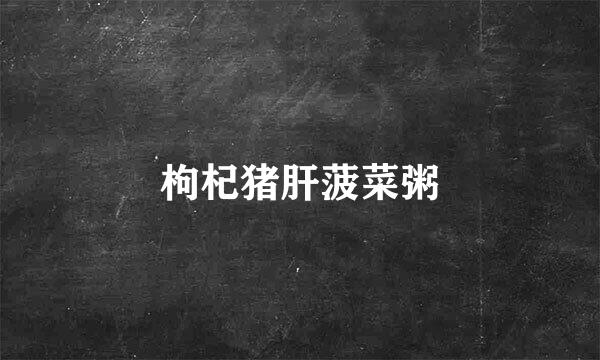 枸杞猪肝菠菜粥