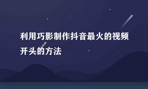 利用巧影制作抖音最火的视频开头的方法