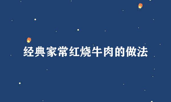 经典家常红烧牛肉的做法