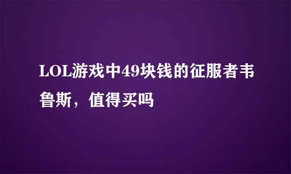 LOL游戏中49块钱的征服者韦鲁斯，值得买吗