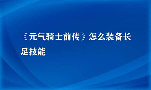 《元气骑士前传》怎么装备长足技能