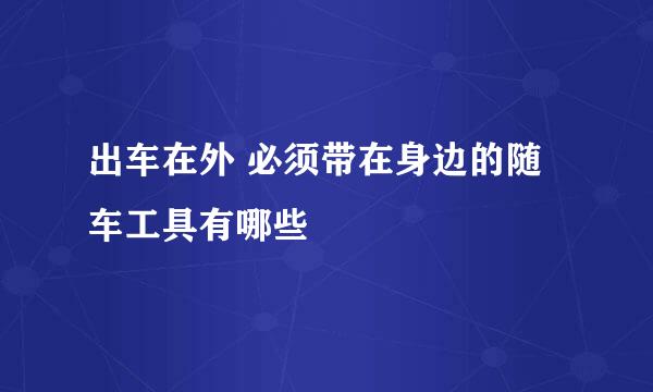 出车在外 必须带在身边的随车工具有哪些