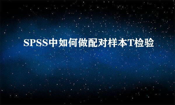 SPSS中如何做配对样本T检验
