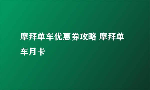 摩拜单车优惠券攻略 摩拜单车月卡