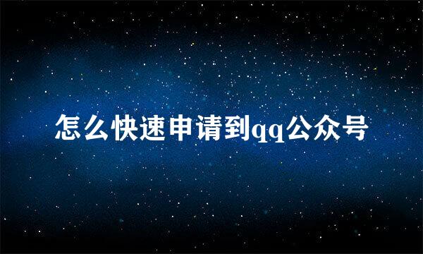 怎么快速申请到qq公众号