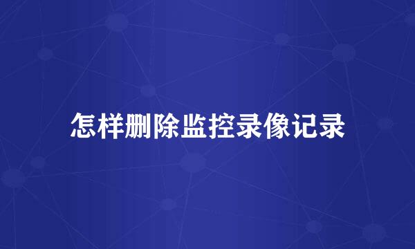 怎样删除监控录像记录