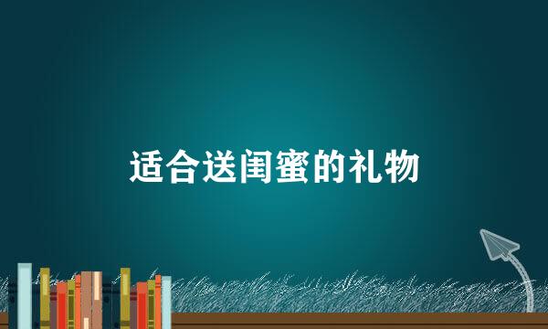 适合送闺蜜的礼物