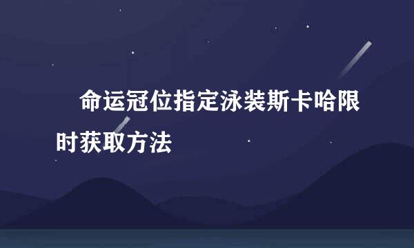 ​命运冠位指定泳装斯卡哈限时获取方法