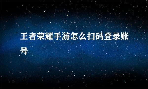 王者荣耀手游怎么扫码登录账号