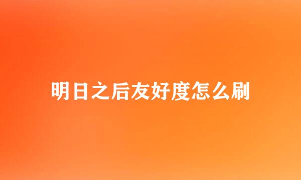 明日之后友好度怎么刷