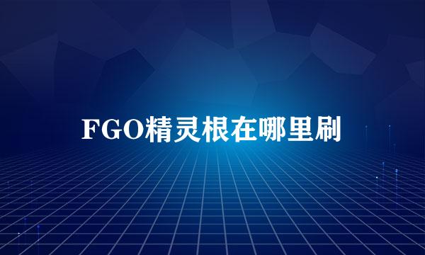 FGO精灵根在哪里刷