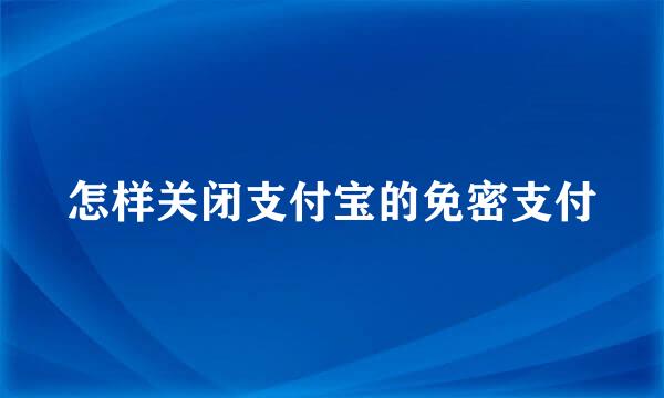 怎样关闭支付宝的免密支付