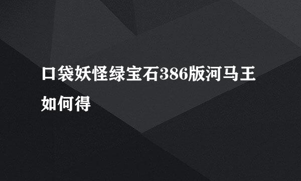 口袋妖怪绿宝石386版河马王如何得