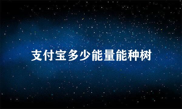 支付宝多少能量能种树