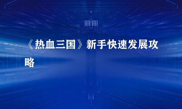 《热血三国》新手快速发展攻略