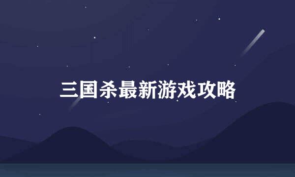 三国杀最新游戏攻略