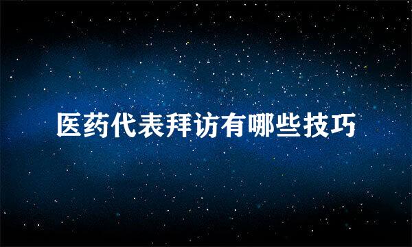 医药代表拜访有哪些技巧