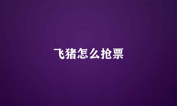 飞猪怎么抢票
