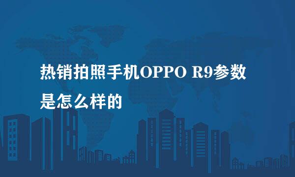 热销拍照手机OPPO R9参数是怎么样的