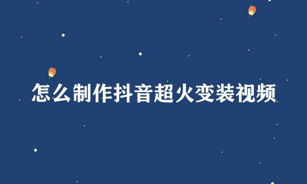 怎么制作抖音超火变装视频