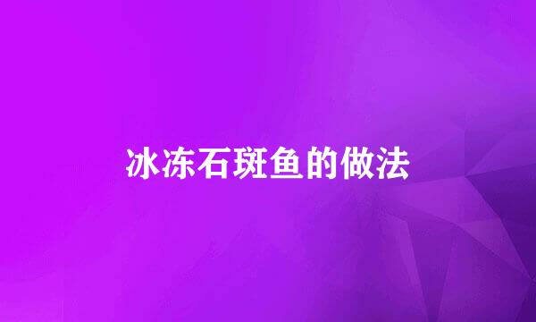 冰冻石斑鱼的做法